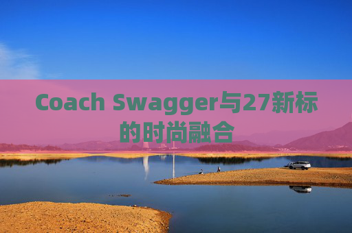 Coach Swagger与27新标的时尚融合